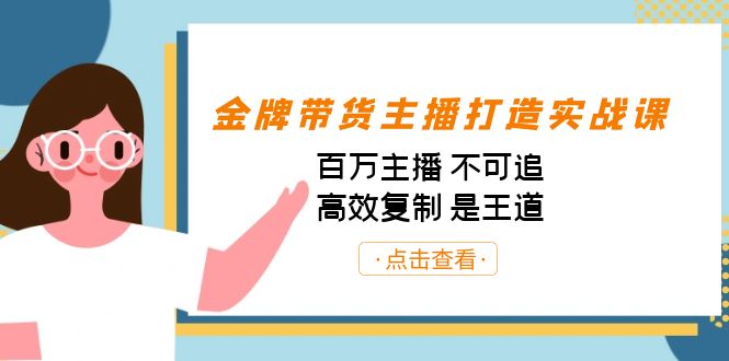金牌带货主播打造实战课：百万主播 不可追，高效复制 是王道（10节课）-轻创网