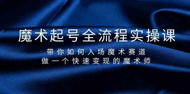 魔术起号全流程实操课，带你如何入场魔术赛道，做一个快速变现的魔术师-轻创网