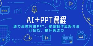 AI+PPT课程，助力高效完成PPT，掌握制作思路与设计技巧，提升表达力-轻创网