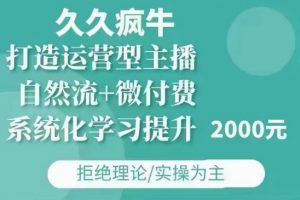 久久疯牛·自然流+微付费(12月23更新)打造运营型主播,包11月+12月-轻创网