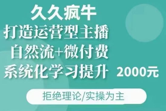 久久疯牛·自然流+微付费(12月23更新)打造运营型主播，包11月+12月-轻创网