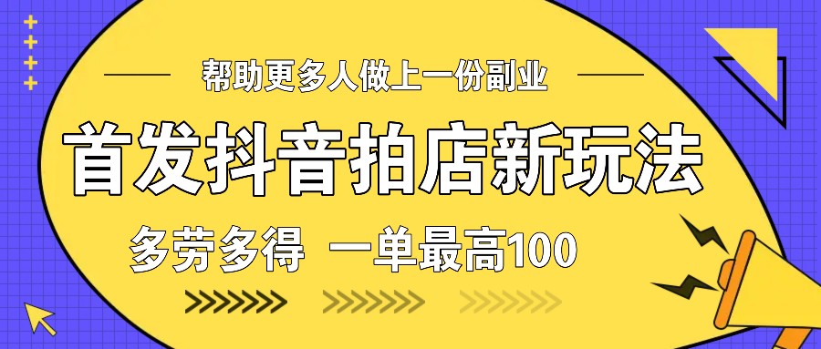 首发抖音拍店新玩法，多劳多得 一单最高100-轻创网