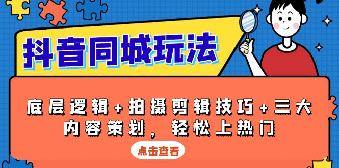 抖音 同城玩法，底层逻辑+拍摄剪辑技巧+三大内容策划，轻松上热门-轻创网