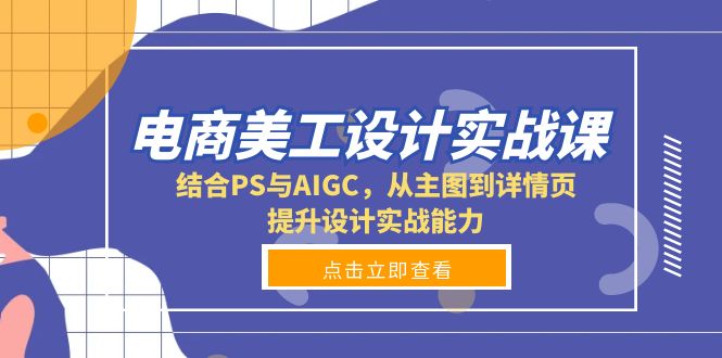 电商美工设计实战课，结合PS与AIGC，从主图到详情页，提升设计实战能力-轻创网