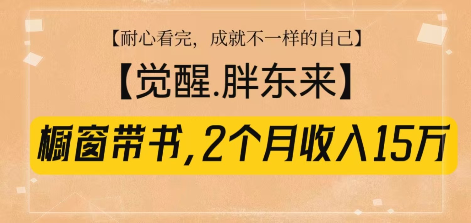 橱窗带书《觉醒，胖东来》，2个月收入15W，没难度只照做！-轻创网