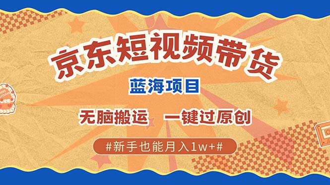 京东短视频带货 2025新风口 批量搬运 单号月入过万 上不封顶-轻创网