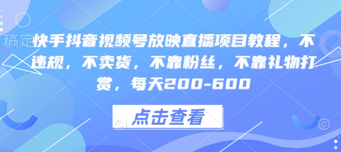 快手抖音视频号放映直播项目教程，不违规，不卖货，不靠粉丝，不靠礼物打赏，每天200-600-轻创网