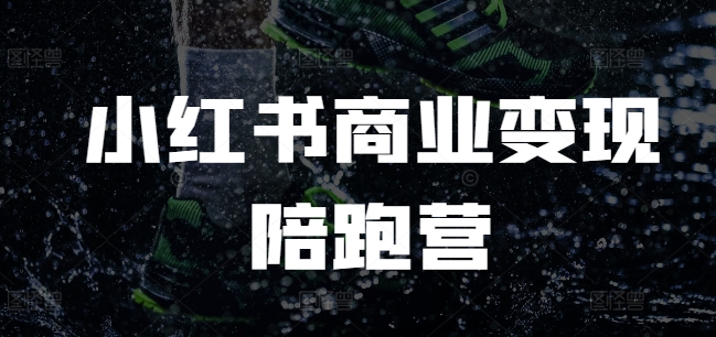 小红书商业变现陪跑营，小红书电商教程-轻创网