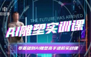 AI雕塑研习社·实训课，AI雕塑软件实操及技巧应用，一次让你成为AI雕塑高手-轻创网