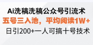 Ai洗稿洗稿公众号引流术，五号三入池，平均阅读1W+，日引200+一人可搞...-轻创网