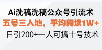 Ai洗稿洗稿公众号引流术，五号三入池，平均阅读1W+，日引200+一人可搞…-轻创网