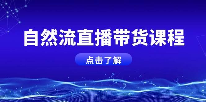自然流直播带货课程，结合微付费起号，打造运营主播，提升个人能力-轻创网