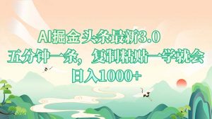 AI掘头条最新3.0，5分钟一条，复制粘贴一学就会，日入1000+-轻创网