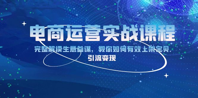 电商运营实战课程：完整解读生意参谋，教你如何有效上架宝贝，引流变现-轻创网