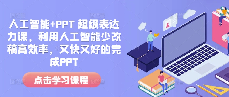 人工智能+PPT 超级表达力课,利用人工智能少改稿高效率,又快又好的完成PPT-轻创网