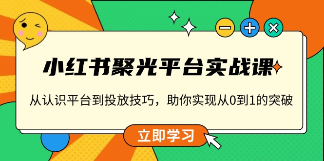 小红书 聚光平台实战课，从认识平台到投放技巧，助你实现从0到1的突破-轻创网