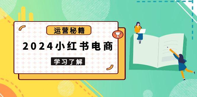 2024小红书电商教程，从入门到实战，教你有效打造爆款店铺，掌握选品技巧-轻创网