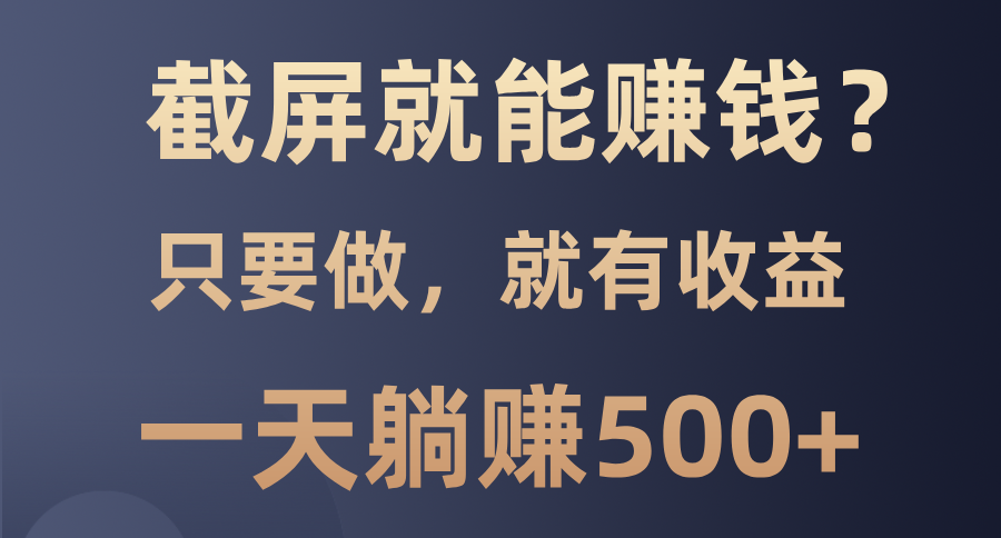 截屏就能赚钱？0门槛，只要做，100%有收益的一个项目，一天躺赚500+-轻创网
