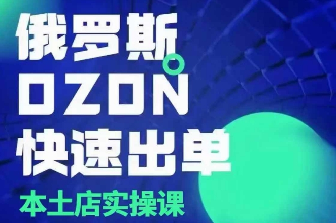 俄罗斯OZON本土店实操课，​OZON本土店运营选品变现-轻创网