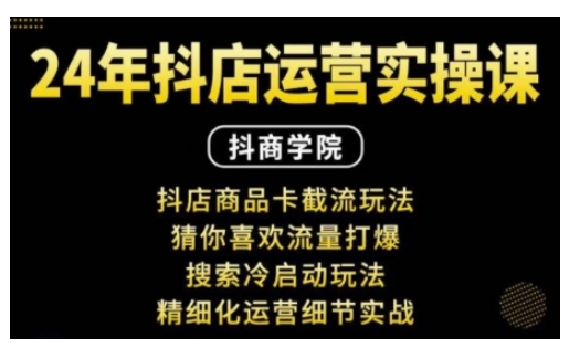 抖音小店运营实操课：抖店商品卡截流玩法，猜你喜欢流量打爆，搜索冷启动玩法，精细化运营细节实战-轻创网