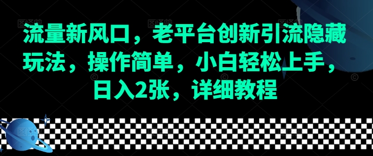 流量新风口，老平台创新引流隐藏玩法，操作简单，小白轻松上手，日入2张，详细教程-轻创网
