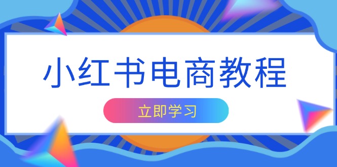 小红书电商教程，掌握帐号定位与内容创作技巧，打造爆款，实现商业变现-轻创网