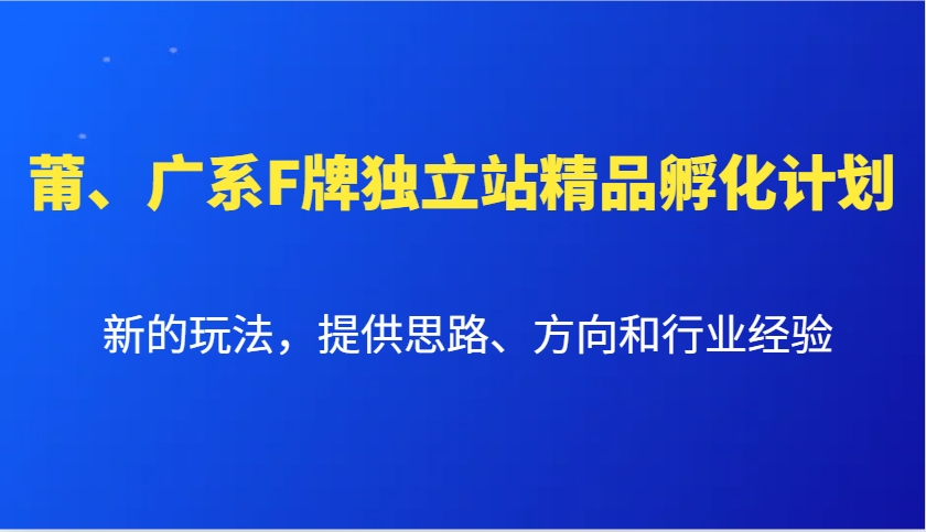 莆、广系F牌独立站精品孵化计划，新的玩法，提供思路、方向和行业经验-轻创网