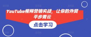 YouTube视频营销实战，让你的外贸平步青云-轻创网