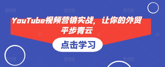 YouTube视频营销实战，让你的外贸平步青云-轻创网