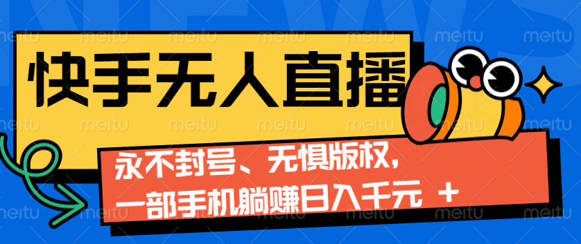 2024快手无人直播9.0神技来袭：永不封号、无惧版权，一部手机躺赚日入千元+-轻创网