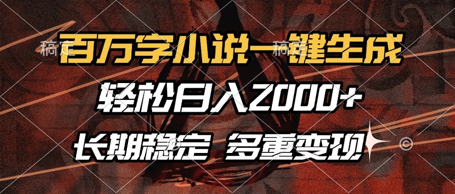 百万字小说一键生成，轻松日入2000+，长期稳定可做，多种变现方式-轻创网
