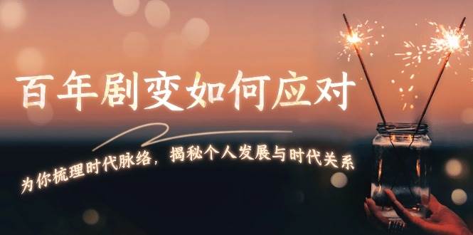 某付费文章：百年剧变如何应对，为你梳理时代脉络，揭秘个人发展与时代关系-轻创网