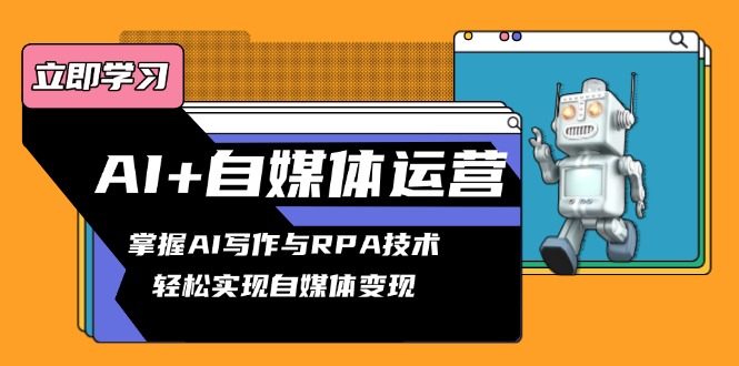 AI+自媒体运营变现课，掌握AI写作与RPA技术，轻松实现自媒体变现-轻创网