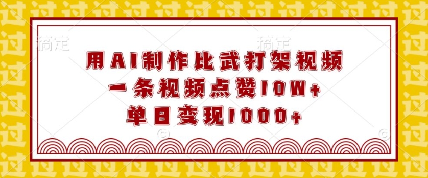 用AI制作比武打架视频，一条视频点赞10W+，单日变现1k【揭秘】-轻创网