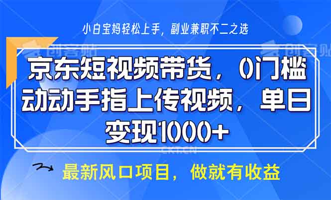 京东短视频带货，0门槛，动动手指上传视频，轻松日入1000+-轻创网