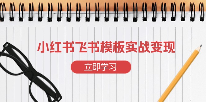 小红书飞书 模板实战变现：小红书快速起号，搭建一个赚钱的飞书模板-轻创网