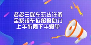 多多三联车玩法详解，全系抢车位策略助力，上午布局下午爆单-轻创网