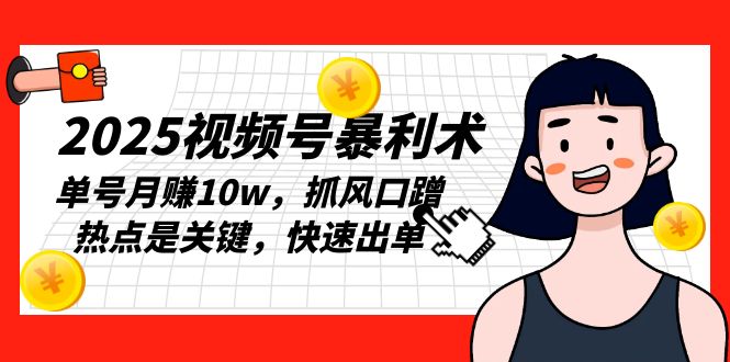 2025视频号暴利术，单号月赚10w，抓风口蹭热点是关键，快速出单-轻创网