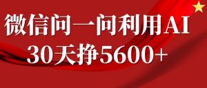 微信问一问分成计划，30天挣5600+，回答问题就能赚钱(附提示词)-轻创网