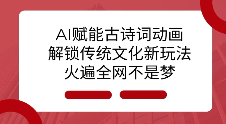 AI 赋能古诗词动画：解锁传统文化新玩法，火遍全网不是梦!-轻创网
