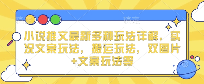 小说推文最新多种玩法详解，实况文案玩法，搬运玩法，双图片+文案玩法等-轻创网