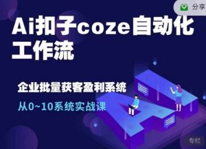 Ai扣子coze自动化工作流，从0~10系统实战课，10个人的工作量1个人完成-轻创网