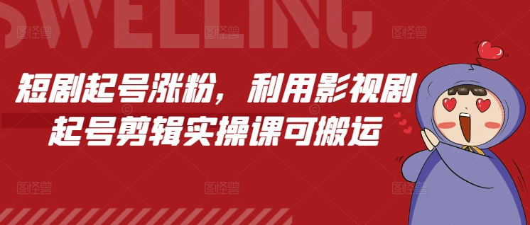 短剧起号涨粉，利用影视剧起号剪辑实操课可搬运-轻创网