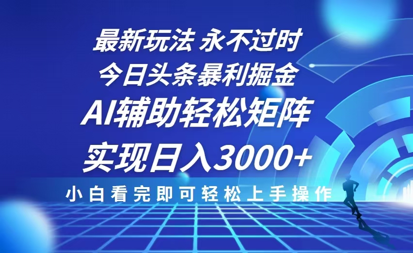 今日头条最新暴利掘金玩法，思路简单，AI辅助，复制粘贴轻松矩阵日入3000+-轻创网