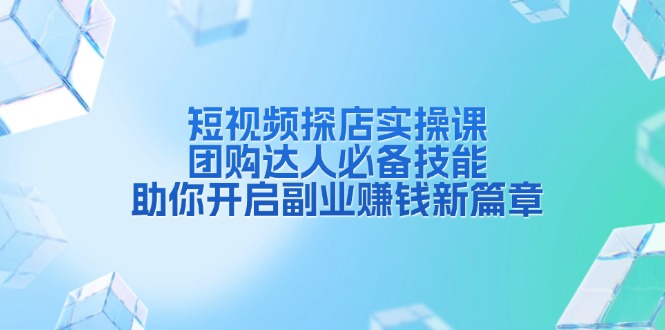 短视频探店实操课，团购达人必备技能，助你开启副业赚钱新篇章-轻创网