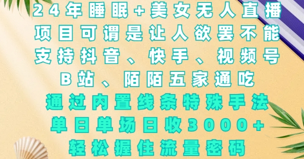 2024年睡眠+美女无人直播，通过内置线条特殊手法，单场日收3k+，轻松握住流量密码【揭秘】-轻创网