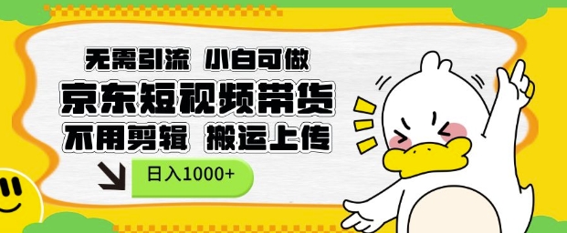 无需引流，小白可做，京东短现频带货，不用剪辑，搬运上传，日入1k【揭秘】-轻创网