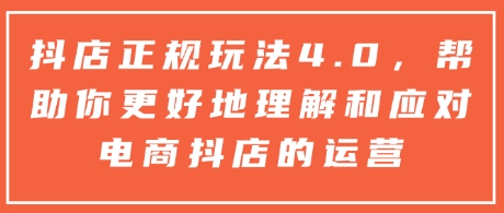 抖店正规玩法4.0，帮助你更好地理解和应对电商抖店的运营-轻创网