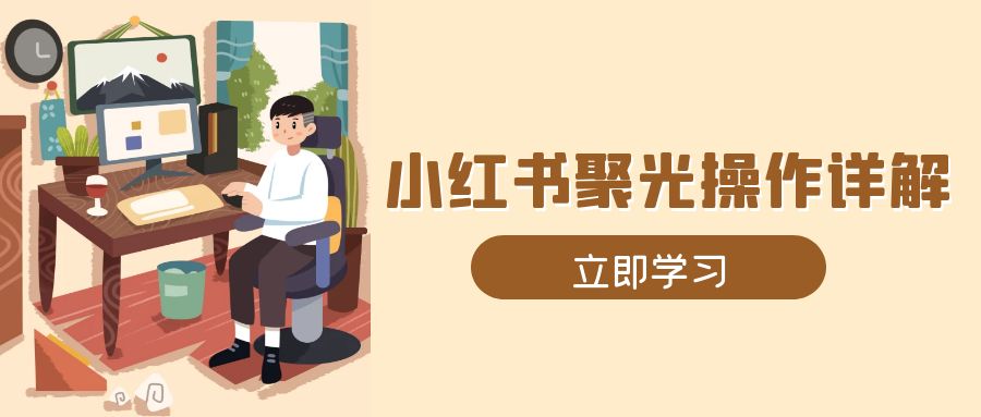 小红书聚光操作详解，涵盖素材、开户、定位、计划搭建等全流程实操-轻创网