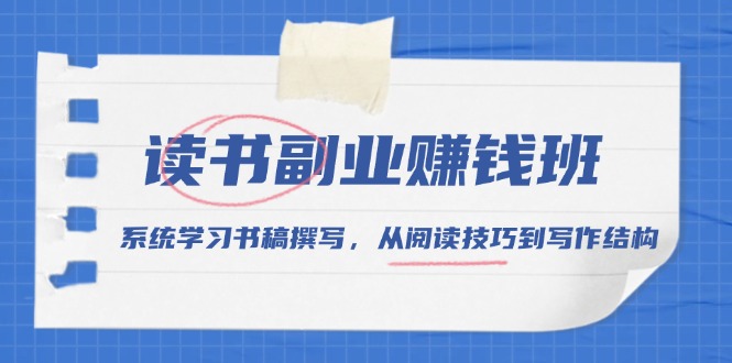 读书副业赚钱班，系统学习书稿撰写，从阅读技巧到写作结构-轻创网